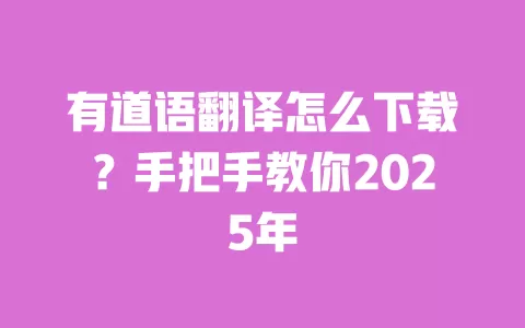 有道语翻译怎么下载？手把手教你2025年 一