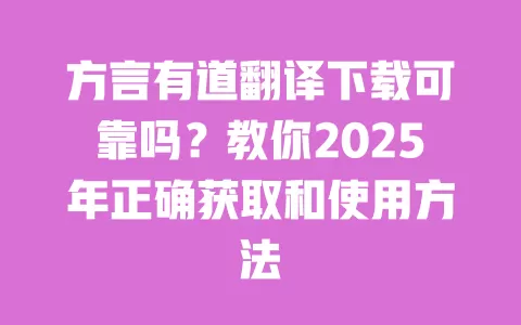 方言有道翻译下载可靠吗?教你2025年正确获取和使用方法 一