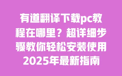 有道翻译下载pc教程在哪里?超详细步骤教你轻松安装使用2025年最新指南 一