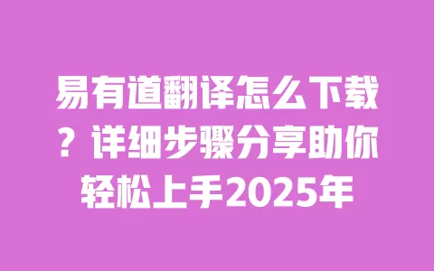 易有道翻译怎么下载？详细步骤分享助你轻松上手2025年 一