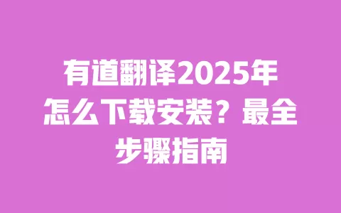 有道翻译2025年怎么下载安装?最全步骤指南 一