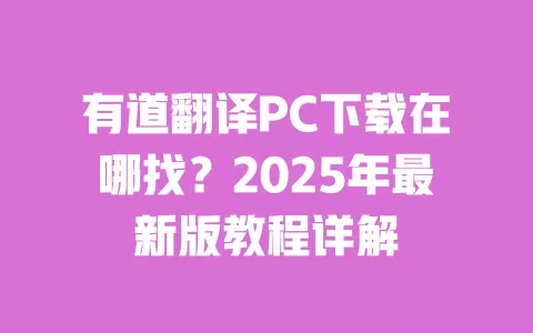 有道翻译PC下载在哪找？2025年最新版教程详解 一