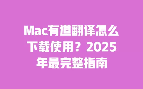 Mac有道翻译怎么下载使用?2025年最完整指南 一