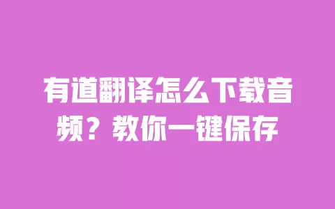 有道翻译怎么下载音频?教你一键保存 一