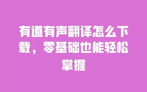 有道有声翻译怎么下载，零基础也能轻松掌握 一