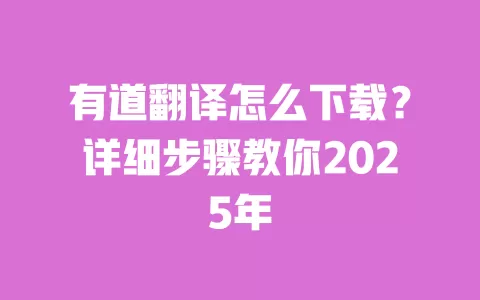有道翻译怎么下载？详细步骤教你2025年 一