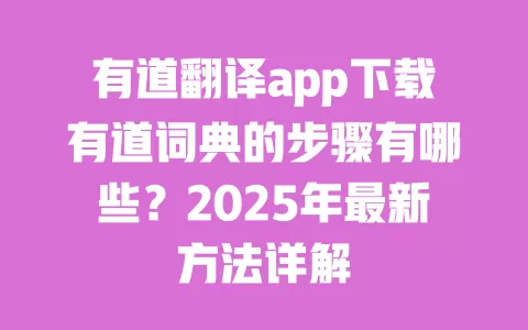 有道翻译app下载有道词典的步骤有哪些？2025年最新方法详解 一