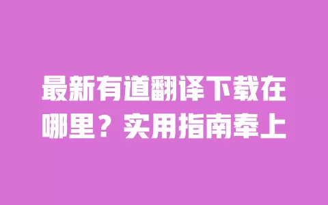 最新有道翻译下载在哪里?实用指南奉上 一