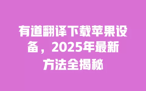 有道翻译下载苹果设备,2025年最新方法全揭秘 一