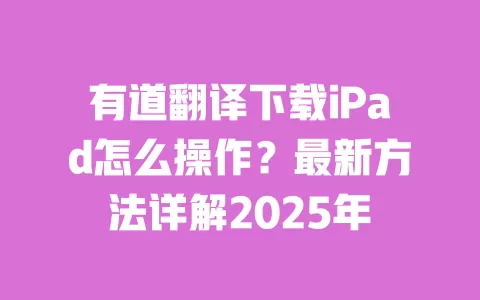 有道翻译下载iPad怎么操作？最新方法详解2025年 一
